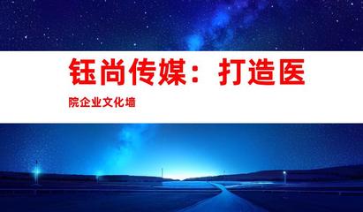 蘇州鈺尚傳媒 專業(yè)醫(yī)院廣告設(shè)計與裝飾制作，打造企業(yè)文化新形象